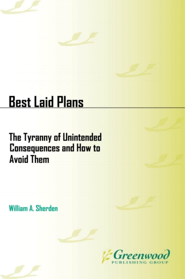 Best Laid Plans 1st Edition The Tyranny of Unintended Consequences and How to Avoid Them