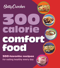 300 Calorie Comfort Food 300 Favorite Recipes for Eating Healthy Every Day